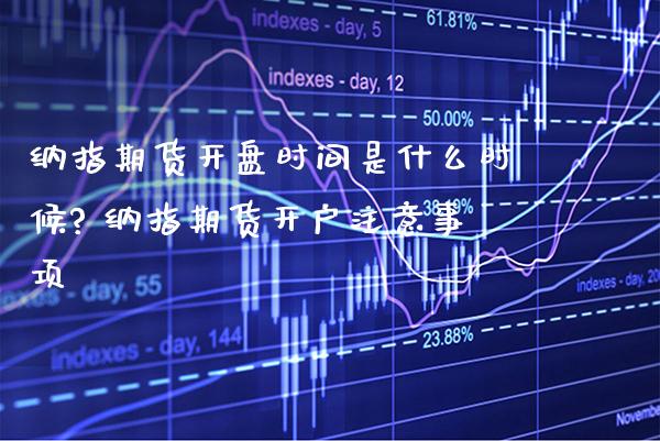 纳指期货开盘时间是什么时候? 纳指期货开户注意事项_https://www.boyangwujin.com_纳指期货_第1张