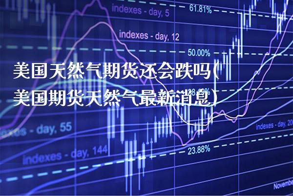 美国天然气期货还会跌吗(美国期货天然气最新消息)_https://www.boyangwujin.com_白银期货_第1张