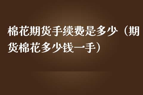 棉花期货手续费是多少（期货棉花多少钱一手）_https://www.boyangwujin.com_期货直播间_第1张