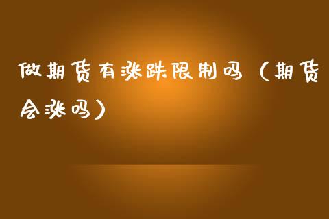 做期货有涨跌限制吗（期货会涨吗）