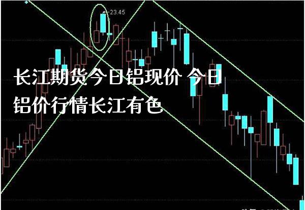 长江期货今日铝现价 今日铝价行情长江有色_https://www.boyangwujin.com_期货直播间_第1张