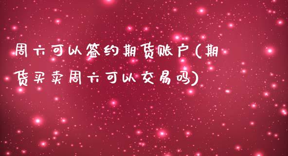 周六可以签约期货账户(期货买卖周六可以交易吗)