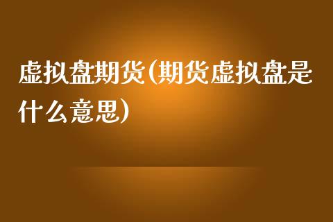 虚拟盘期货(期货虚拟盘是什么意思)_https://www.boyangwujin.com_期货直播间_第1张