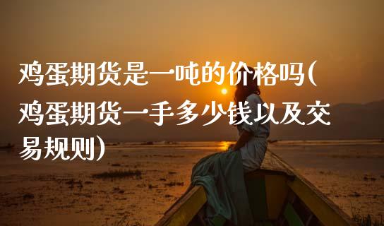 鸡蛋期货是一吨的价格吗(鸡蛋期货一手多少钱以及交易规则)_https://www.boyangwujin.com_黄金期货_第1张