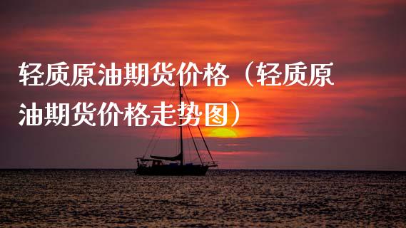 轻质原油期货价格（轻质原油期货价格走势图）_https://www.boyangwujin.com_纳指期货_第1张