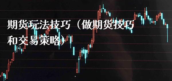期货玩法技巧（做期货技巧和交易策略）_https://www.boyangwujin.com_期货直播间_第1张