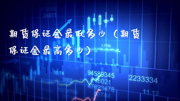 期货保证金最低多少（期货保证金最高多少）