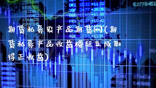 期货私募农产品期货网(期货私募产品收益榜超五成取得正收益)_https://www.boyangwujin.com_白银期货_第1张