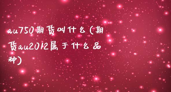 au750期货叫什么(期货au2012属于什么品种)_https://www.boyangwujin.com_道指期货_第1张