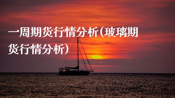 一周期货行情分析(玻璃期货行情分析)