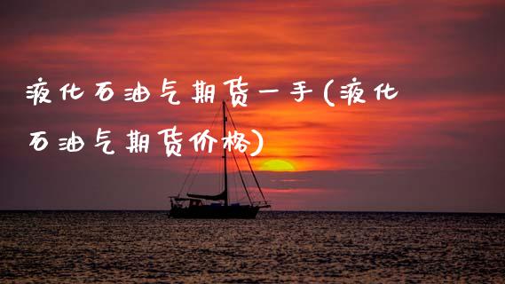 液化石油气期货一手(液化石油气期货价格)_https://www.boyangwujin.com_期货直播间_第1张