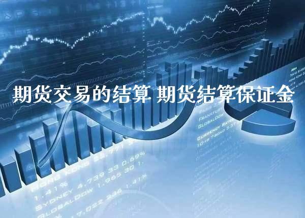 期货交易的结算 期货结算保证金_https://www.boyangwujin.com_期货直播间_第1张