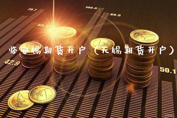 临安锡期货开户（无锡期货开户）