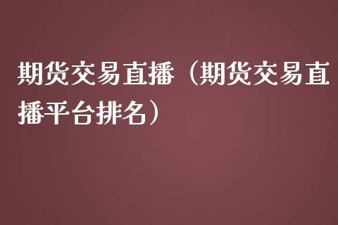 期货交易直播（期货交易直播平台排名）_https://www.boyangwujin.com_期货直播间_第1张