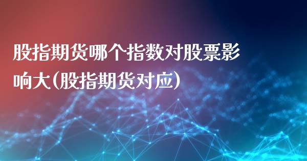 股指期货哪个指数对股票影响大(股指期货对应)