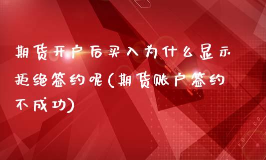 期货开户后买入为什么显示拒绝签约呢(期货账户签约不成功)_https://www.boyangwujin.com_期货直播间_第1张