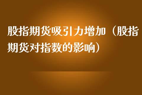 股指期货吸引力增加（股指期货对指数的影响）