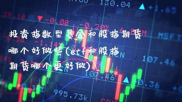 投资指数型基金和股指期货哪个好做些(etf和股指期货哪个更好做)_https://www.boyangwujin.com_原油期货_第1张
