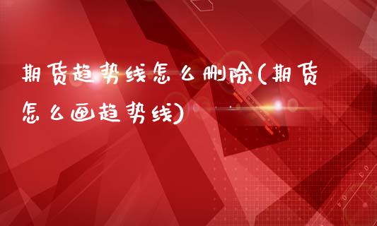 期货趋势线怎么删除(期货怎么画趋势线)_https://www.boyangwujin.com_白银期货_第1张