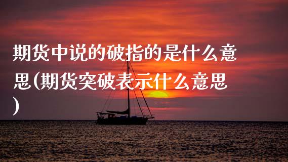 期货中说的破指的是什么意思(期货突破表示什么意思)_https://www.boyangwujin.com_期货科普_第1张