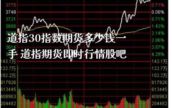 道指30指数期货多少钱一手 道指期货即时行情股吧_https://www.boyangwujin.com_道指期货_第1张