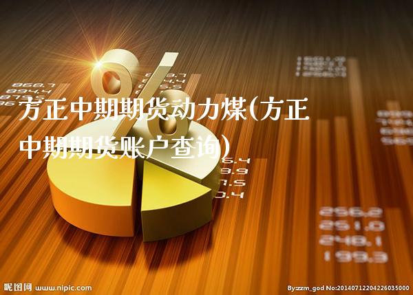 方正中期期货动力煤(方正中期期货账户查询)_https://www.boyangwujin.com_白银期货_第1张