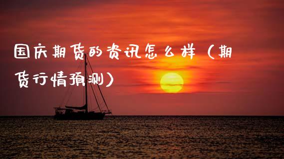 国庆期货的资讯怎么样（期货行情预测）_https://www.boyangwujin.com_黄金期货_第1张