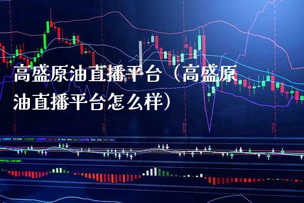 高盛原油直播平台（高盛原油直播平台怎么样）