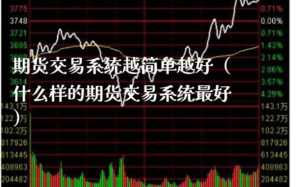 期货交易系统越简单越好（什么样的期货交易系统最好）_https://www.boyangwujin.com_期货直播间_第1张