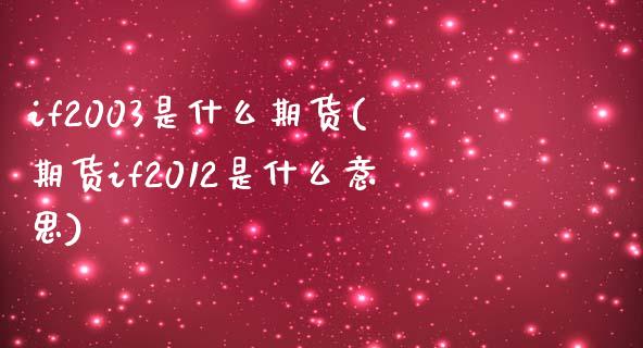 if2003是什么期货(期货if2012是什么意思)_https://www.boyangwujin.com_期货直播间_第1张