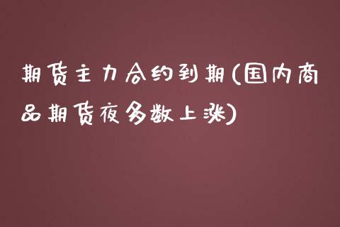 期货主力合约到期(国内商品期货夜多数上涨)_https://www.boyangwujin.com_期货直播间_第1张