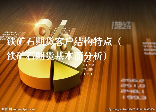铁矿石期货客户结构特点（铁矿石期货基本面分析）_https://www.boyangwujin.com_原油期货_第1张