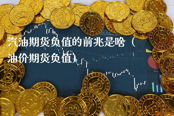 汽油期货负值的前兆是啥（油价期货负值）