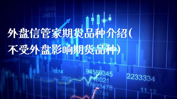 外盘信管家期货品种介绍(不受外盘影响期货品种)_https://www.boyangwujin.com_期货开户_第1张