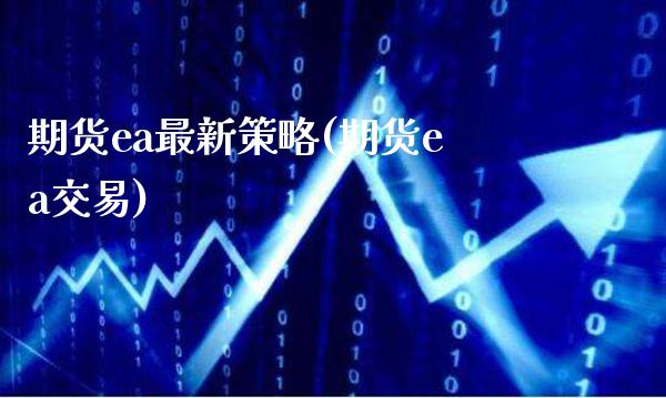 期货ea最新策略(期货ea交易)_https://www.boyangwujin.com_期货直播间_第1张