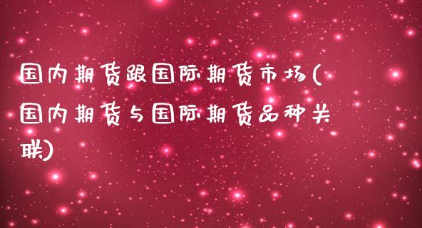 国内期货跟国际期货市场(国内期货与国际期货品种关联)_https://www.boyangwujin.com_恒指期货_第1张