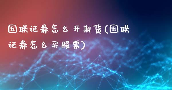 国联证券怎么开期货(国联证券怎么买股票)