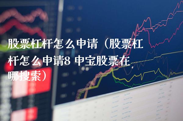 股票杠杆怎么申请（股票杠杆怎么申请8 申宝股票在哪搜索）_https://www.boyangwujin.com_期货直播间_第1张