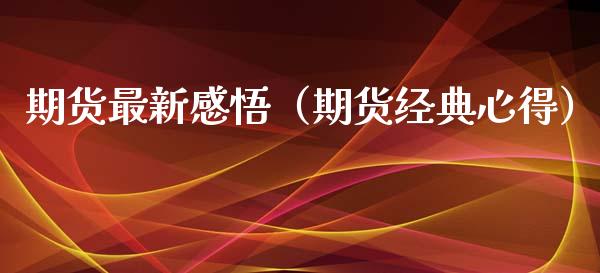 期货最新感悟（期货经典心得）_https://www.boyangwujin.com_期货直播间_第1张