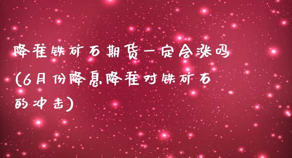 降准铁矿石期货一定会涨吗(6月份降息降准对铁矿石的冲击)_https://www.boyangwujin.com_期货直播间_第1张