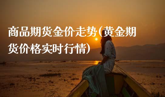 商品期货金价走势(黄金期货价格实时行情)_https://www.boyangwujin.com_黄金期货_第1张