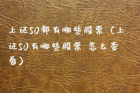 上证50都有哪些股票（上证50有哪些股票 怎么查看）_https://www.boyangwujin.com_期货直播间_第1张