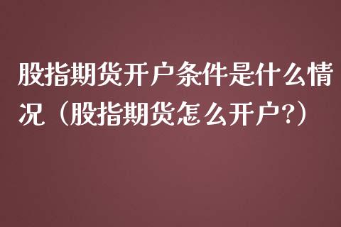 股指期货开户条件是什么情况（股指期货怎么开户?）