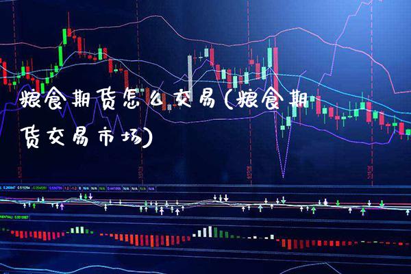 粮食期货怎么交易(粮食期货交易市场)_https://www.boyangwujin.com_期货直播间_第1张