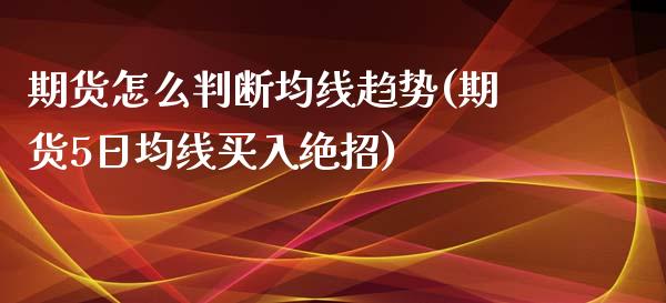 期货怎么判断均线趋势(期货5日均线买入绝招)_https://www.boyangwujin.com_原油期货_第1张