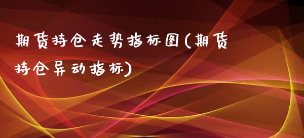 期货持仓走势指标图(期货持仓异动指标)_https://www.boyangwujin.com_黄金期货_第1张