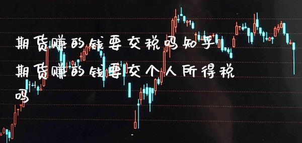 期货赚的钱要交税吗知乎 期货赚的钱要交个人所得税吗_https://www.boyangwujin.com_期货直播间_第1张