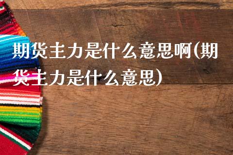 期货主力是什么意思啊(期货主力是什么意思)_https://www.boyangwujin.com_道指期货_第1张