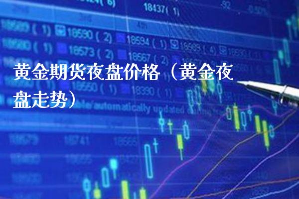 黄金期货夜盘价格（黄金夜盘走势）