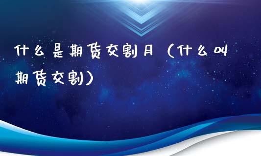 什么是期货交割月（什么叫期货交割）_https://www.boyangwujin.com_道指期货_第1张